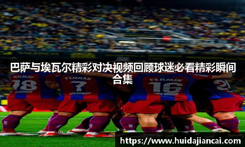 巴萨与埃瓦尔精彩对决视频回顾球迷必看精彩瞬间合集