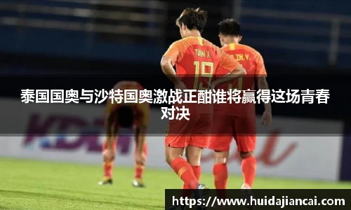泰国国奥与沙特国奥激战正酣谁将赢得这场青春对决