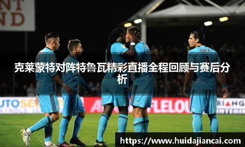 克莱蒙特对阵特鲁瓦精彩直播全程回顾与赛后分析