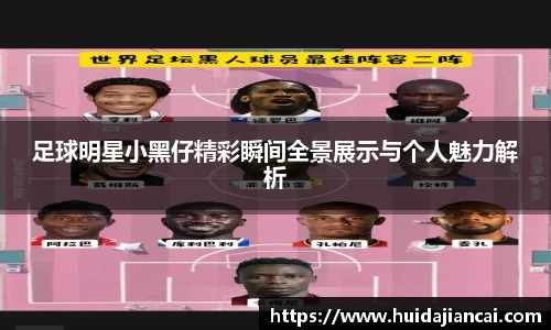 足球明星小黑仔精彩瞬间全景展示与个人魅力解析