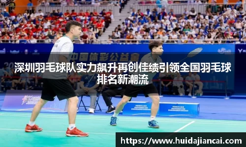 深圳羽毛球队实力飙升再创佳绩引领全国羽毛球排名新潮流