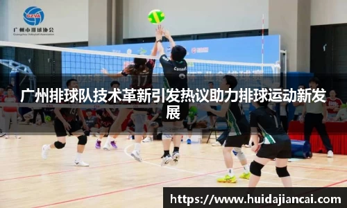 广州排球队技术革新引发热议助力排球运动新发展