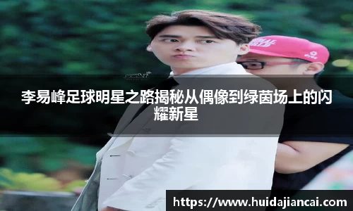 李易峰足球明星之路揭秘从偶像到绿茵场上的闪耀新星