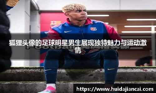 狐狸头像的足球明星男生展现独特魅力与运动激情