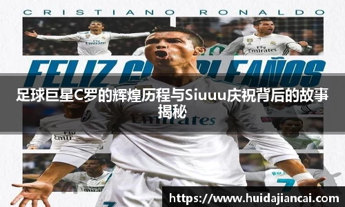 足球巨星C罗的辉煌历程与Siuuu庆祝背后的故事揭秘