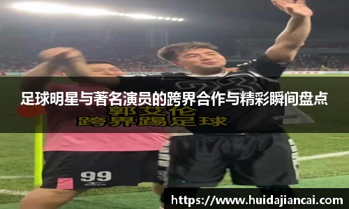 足球明星与著名演员的跨界合作与精彩瞬间盘点