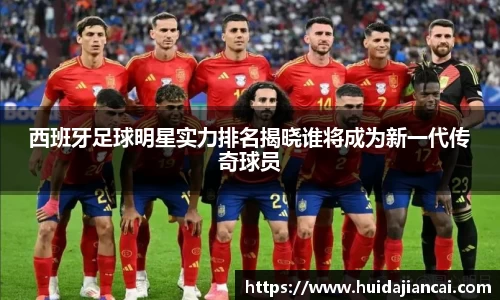 西班牙足球明星实力排名揭晓谁将成为新一代传奇球员