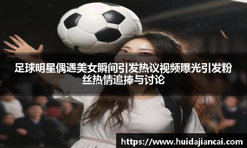 足球明星偶遇美女瞬间引发热议视频曝光引发粉丝热情追捧与讨论