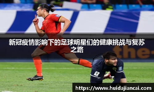 新冠疫情影响下的足球明星们的健康挑战与复苏之路