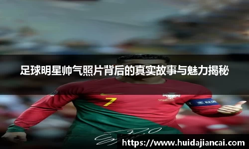 足球明星帅气照片背后的真实故事与魅力揭秘