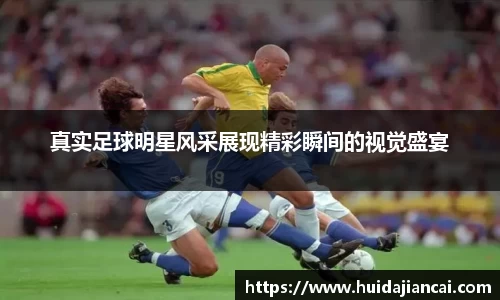 真实足球明星风采展现精彩瞬间的视觉盛宴