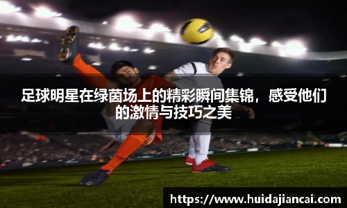 足球明星在绿茵场上的精彩瞬间集锦，感受他们的激情与技巧之美